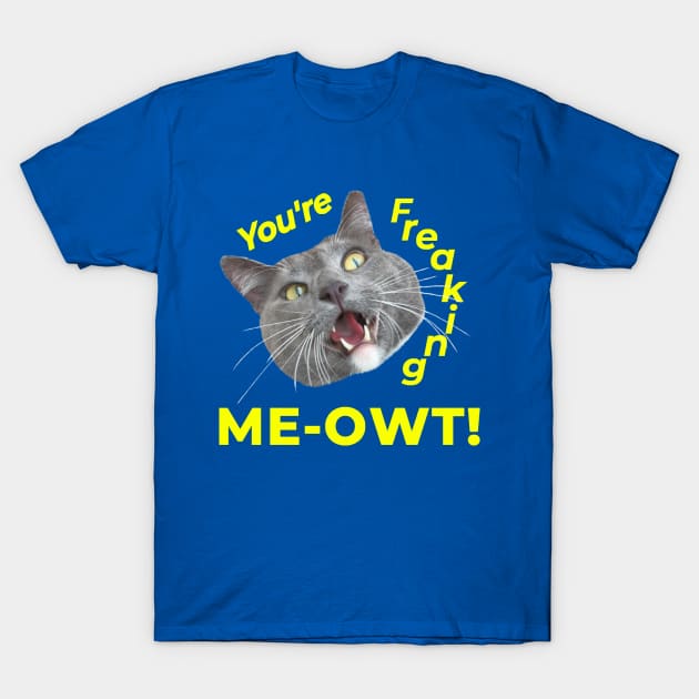 You're Freaking Meowt! Surprised Kitty T-Shirt by RogerTheCat
